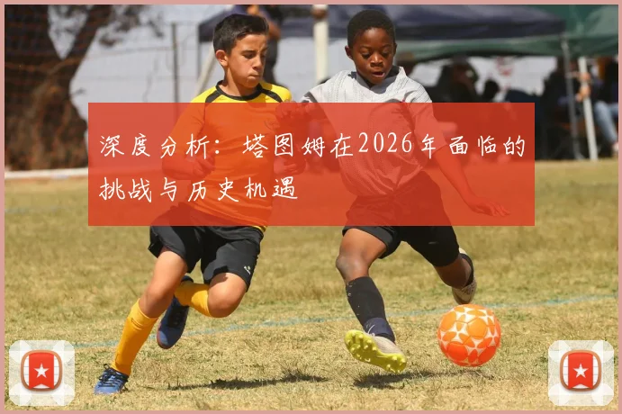 深度分析：塔图姆在2026年面临的挑战与历史机遇