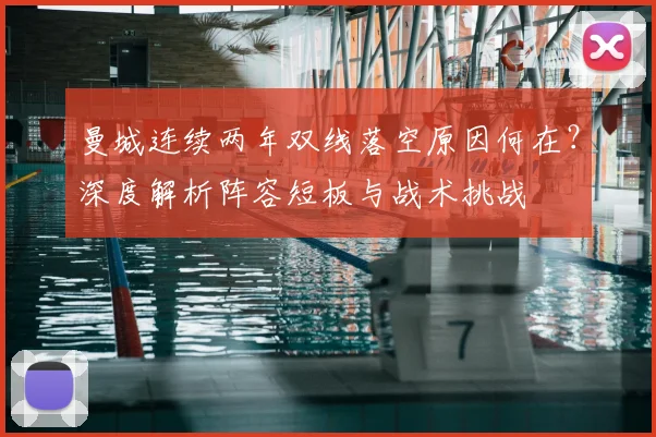 曼城连续两年双线落空原因何在？深度解析阵容短板与战术挑战