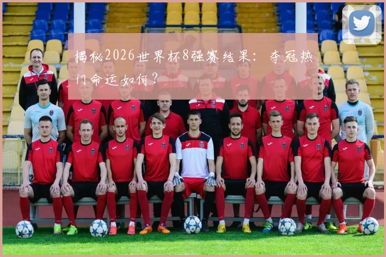 揭秘2026世界杯8强赛结果：夺冠热门命运如何？