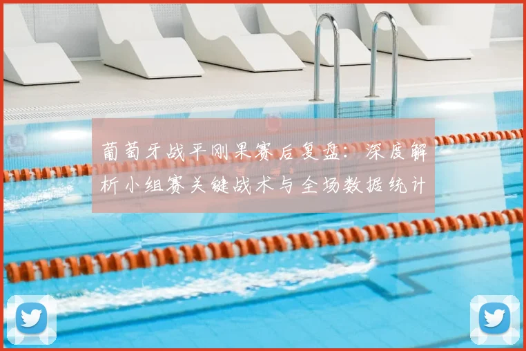葡萄牙战平刚果赛后复盘：深度解析小组赛关键战术与全场数据统计