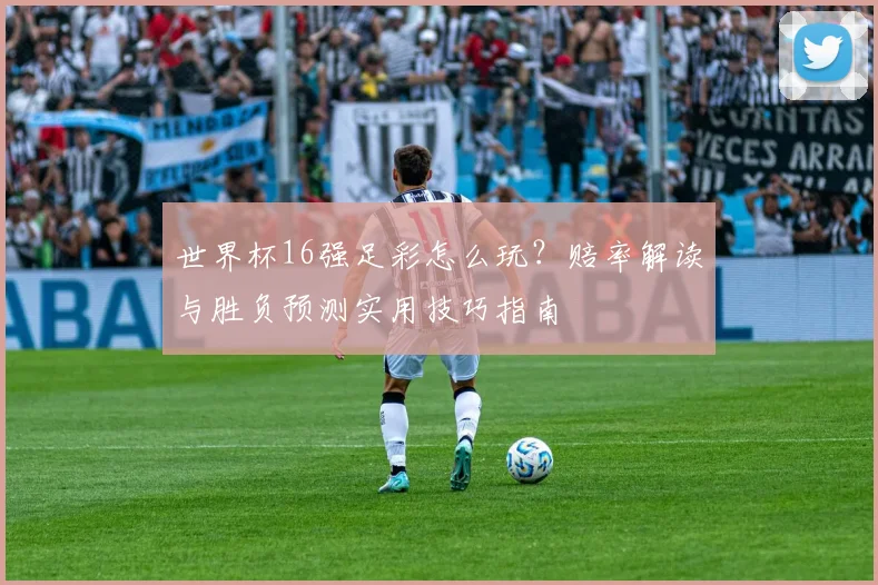 世界杯16强足彩怎么玩？赔率解读与胜负预测实用技巧指南
